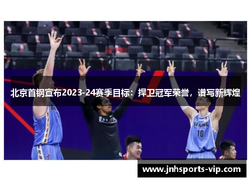 北京首钢宣布2023-24赛季目标：捍卫冠军荣誉，谱写新辉煌