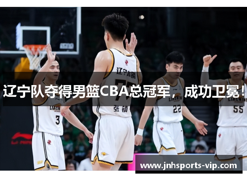 辽宁队夺得男篮CBA总冠军，成功卫冕！