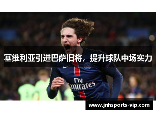 塞维利亚引进巴萨旧将，提升球队中场实力