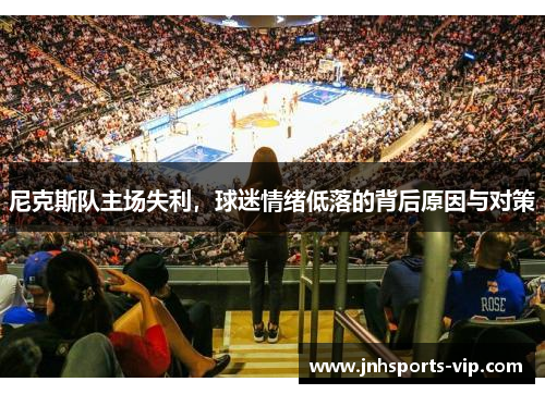 尼克斯队主场失利，球迷情绪低落的背后原因与对策