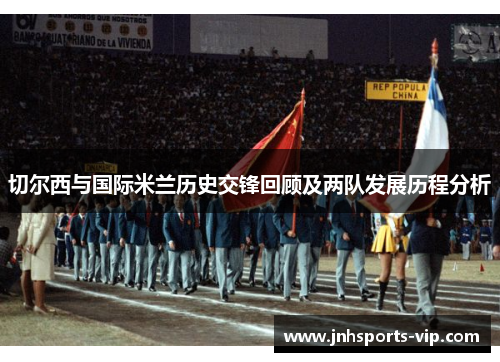 切尔西与国际米兰历史交锋回顾及两队发展历程分析