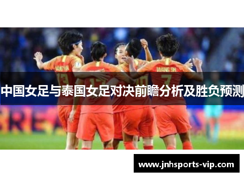 中国女足与泰国女足对决前瞻分析及胜负预测