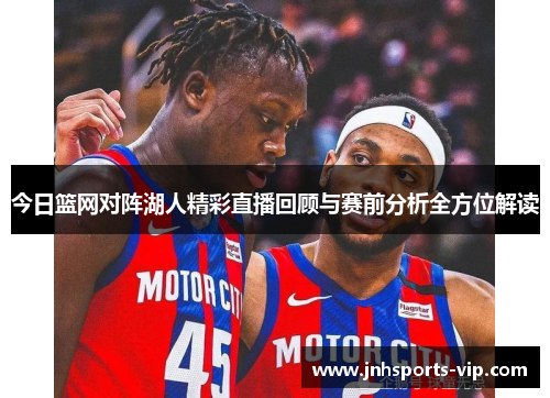 今日篮网对阵湖人精彩直播回顾与赛前分析全方位解读