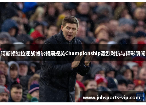 阿斯顿维拉迎战博尔顿展现英Championship激烈对抗与精彩瞬间